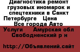 Диагностика,ремонт грузовых иномарок и спецтехники в Санкт-Петербурге › Цена ­ 1 500 - Все города Авто » Услуги   . Амурская обл.,Свободненский р-н